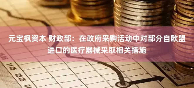 元宝枫资本 财政部：在政府采购活动中对部分自欧盟进口的医疗器械采取相关措施