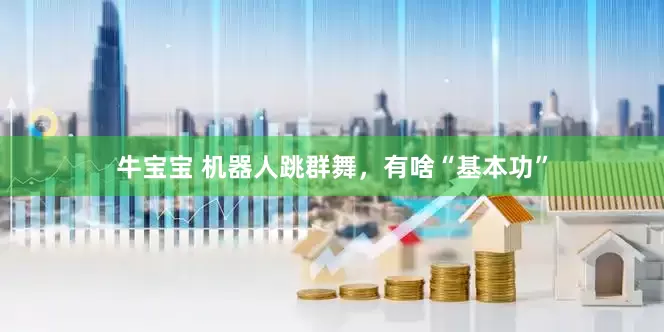 牛宝宝 机器人跳群舞，有啥“基本功”