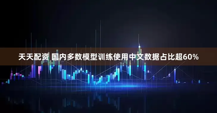天天配资 国内多数模型训练使用中文数据占比超60%