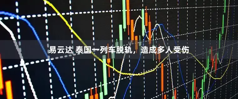 易云达 泰国一列车脱轨，造成多人受伤