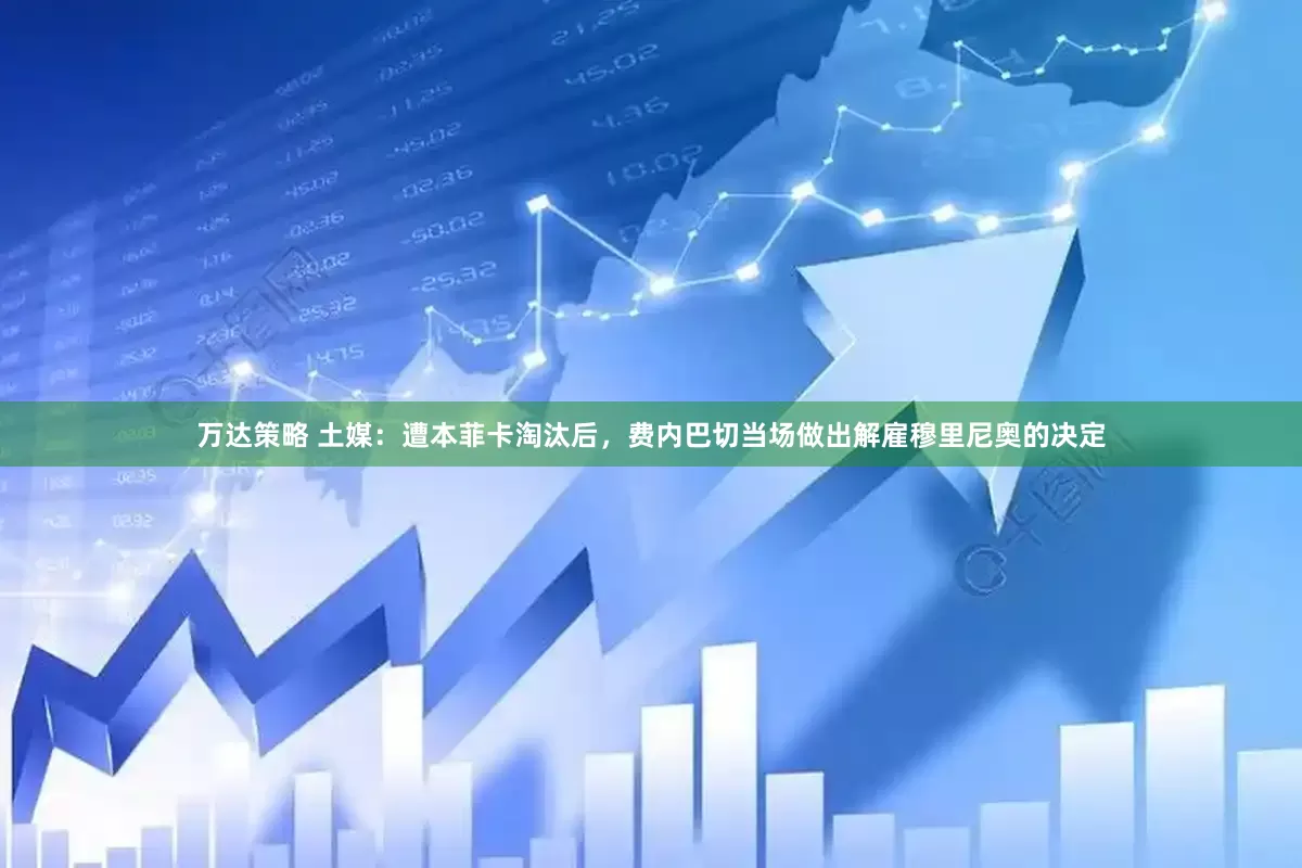 万达策略 土媒：遭本菲卡淘汰后，费内巴切当场做出解雇穆里尼奥的决定