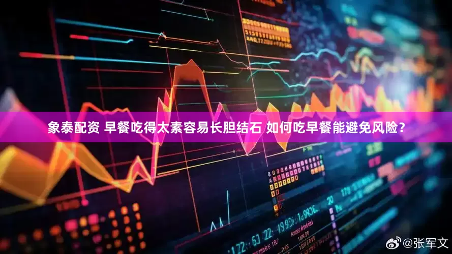 象泰配资 早餐吃得太素容易长胆结石 如何吃早餐能避免风险？