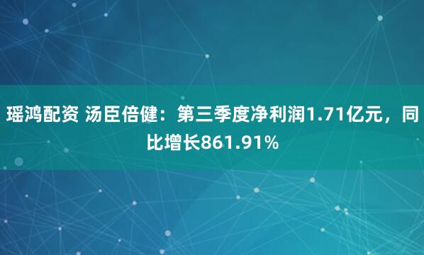 瑶鸿配资 汤臣倍健：第三季度净利润1.71亿元，同比增长861.91%