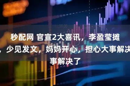 秒配网 官宣2大喜讯，李盈莹摊牌，少见发文，妈妈开心，担心大事解决了