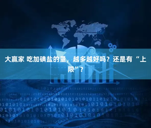 大赢家 吃加碘盐的量，越多越好吗？还是有 “上限”？