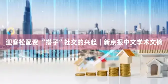 迎客松配资 “搭子”社交的兴起｜新京报中文学术文摘